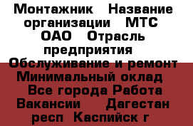 Монтажник › Название организации ­ МТС, ОАО › Отрасль предприятия ­ Обслуживание и ремонт › Минимальный оклад ­ 1 - Все города Работа » Вакансии   . Дагестан респ.,Каспийск г.